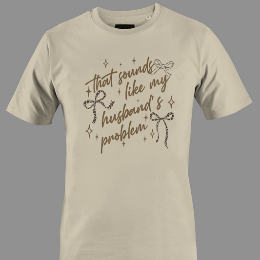 Beige t-shirt with text that sounds like my husband's problem
