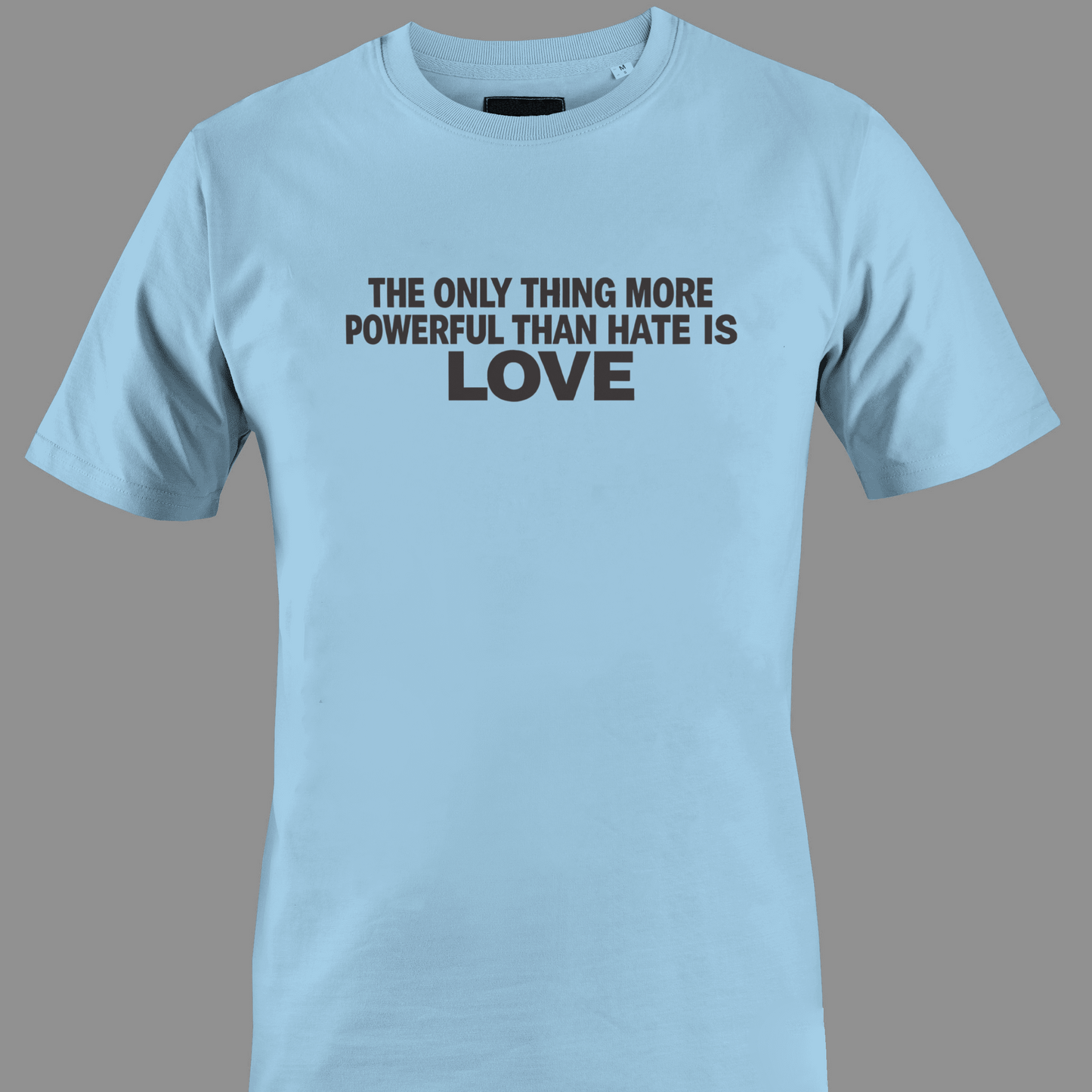 Light blue t-shirt with text the only thing more powerful than love is hate 